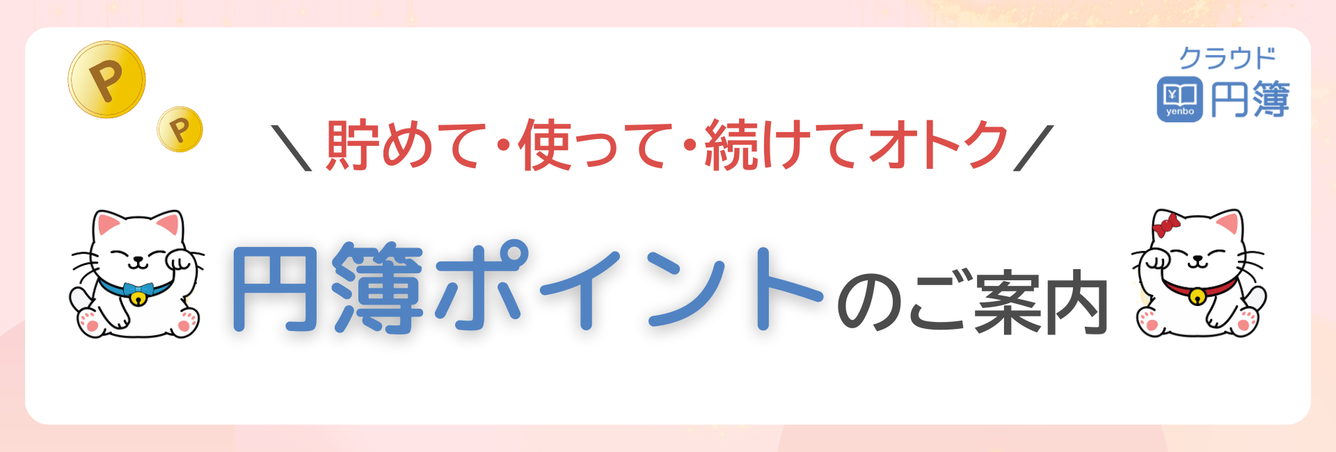円簿ポイントとは?『クラウド円簿』をご利用いただく皆さまに還元させていただく【特典ポイント】です。貯めたポイントは 基本プランの契約更新時 にご利用いただけます。1ポイント=1円相当。有効期限は無期限。安心してためられます!